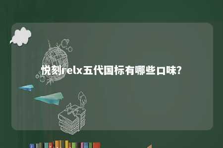 悦刻relx五代国标有哪些口味
？ 